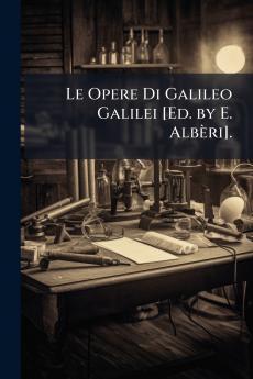 Le Opere Di Galileo Galilei [Ed. by E. Albèri].