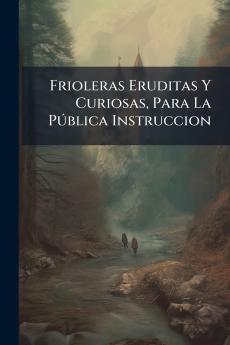 Frioleras Eruditas Y Curiosas Para La Pública Instruccion