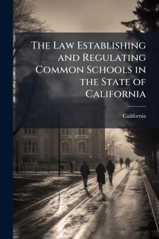 The Law Establishing and Regulating Common Schools in the State of California