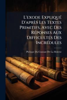 L'exode Expliqué D'après Les Textes Primitifs Avec Des Réponses Aux Difficultés Des Incrédules