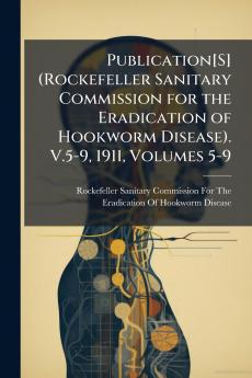 Publication[S] (Rockefeller Sanitary Commission for the Eradication of Hookworm Disease). V.5-9 1911 Volumes 5-9