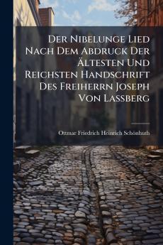 Der Nibelunge Lied Nach Dem Abdruck Der Ältesten Und Reichsten Handschrift Des Freiherrn Joseph Von Lassberg