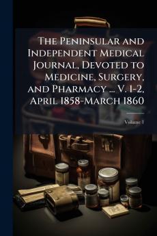 The Peninsular and Independent Medical Journal Devoted to Medicine Surgery and Pharmacy ... V. 1-2 April 1858-March 1860; Volume 1