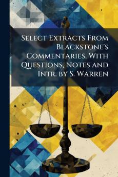 Select Extracts From Blackstone's Commentaries With Questions Notes and Intr. by S. Warren