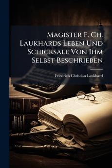 Magister F. Ch. Laukhards Leben Und Schicksale Von Ihm Selbst Beschrieben