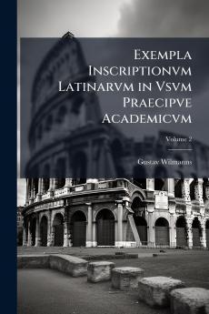 Exempla Inscriptionvm Latinarvm in Vsvm Praecipve Academicvm; Volume 2