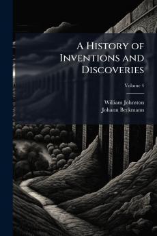 A History of Inventions and Discoveries; Volume 4