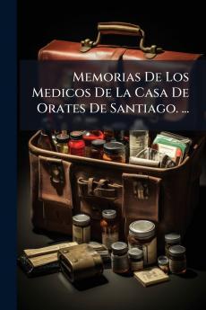 Memorias De Los Medicos De La Casa De Orates De Santiago. ...
