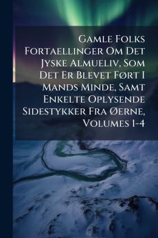Gamle Folks Fortaellinger Om Det Jyske Almueliv Som Det Er Blevet Ført I Mands Minde Samt Enkelte Oplysende Sidestykker Fra Øerne Volumes 1-4