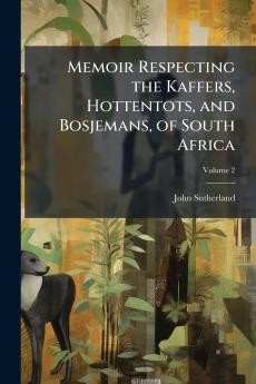 Memoir Respecting the Kaffers Hottentots and Bosjemans of South Africa; Volume 2