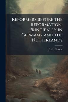 Reformers Before the Reformation Principally in Germany and the Netherlands