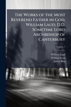 The Works of the Most Reverend Father in God William Laud D.D. Sometime Lord Archbishop of Canterbury; Volume 7