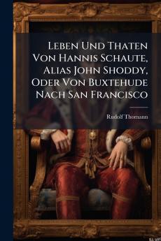 Leben Und Thaten Von Hannis Schaute Alias John Shoddy Oder Von Buxtehude Nach San Francisco