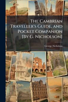 The Cambrian Traveller's Guide and Pocket Companion [By G. Nicholson]