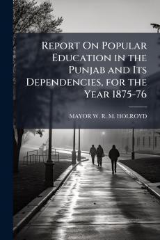 Report On Popular Education in the Punjab and Its Dependencies for the Year 1875-76