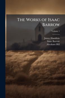 The Works of Isaac Barrow; Volume 1