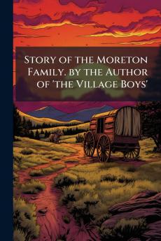 Story of the Moreton Family. by the Author of 'the Village Boys'