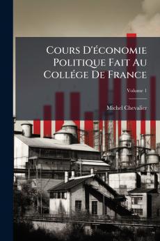 Cours D'économie Politique Fait Au Collége De France; Volume 1