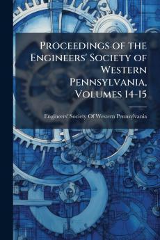 Proceedings of the Engineers' Society of Western Pennsylvania Volumes 14-15