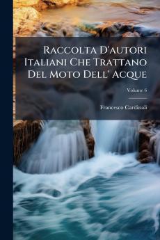 Raccolta D'autori Italiani Che Trattano Del Moto Dell' Acque; Volume 6