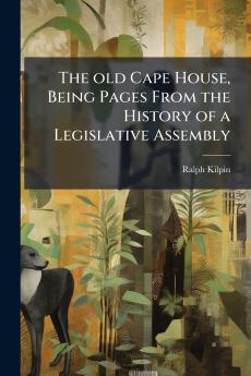 The old Cape House Being Pages From the History of a Legislative Assembly