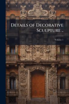 Details of Decorative Sculpture ..; Volume 1