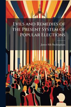 Evils and Remedies of the Present System of Popular Elections