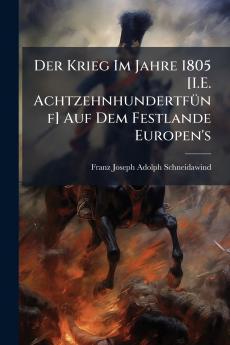 Der Krieg Im Jahre 1805 [I.E. Achtzehnhundertfünf] Auf Dem Festlande Europen's