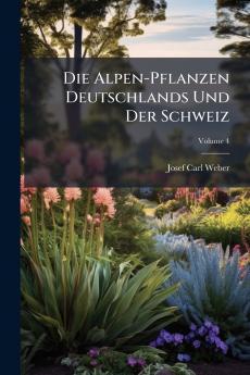 Die Alpen-Pflanzen Deutschlands Und Der Schweiz