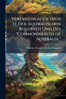 Verfassungsgeschichte Der Australischen Kolonien Und Des Commonwealth of Australia.