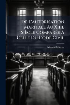 De L'autorisation Maritale Au Xiiie Siècle Comparée À Celle Du Code Civil
