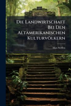 Die Landwirtschaft Bei Den Altamerikanischen Kulturvölkern