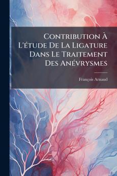 Contribution À L'étude De La Ligature Dans Le Traitement Des Anévrysmes