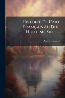 Histoire De L'art Français Au Dix-Huitième Siècle
