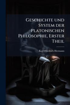 Geschichte und System der Platonischen Philosophie Erster Theil