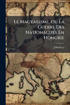 Le Magyarisme Ou La Guerre Des Nationalités En Hongrie