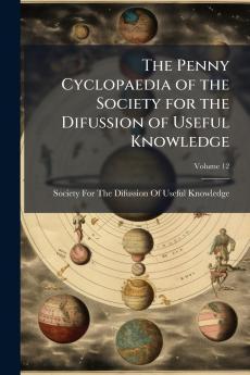The Penny Cyclopaedia of the Society for the Difussion of Useful Knowledge; Volume 12