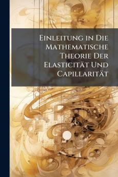 Einleitung in Die Mathematische Theorie Der Elasticität Und Capillarität