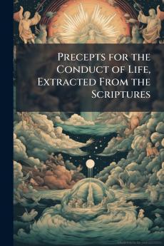 Precepts for the Conduct of Life Extracted From the Scriptures