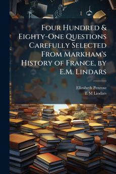 Four Hundred & Eighty-One Questions Carefully Selected From Markham's History of France by E.M. Lindars