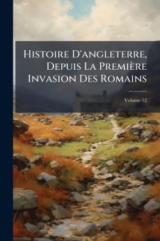 Histoire D'angleterre Depuis La Première Invasion Des Romains; Volume 12