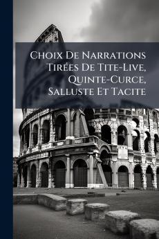 Choix De Narrations Tirées De Tite-Live Quinte-Curce Salluste Et Tacite