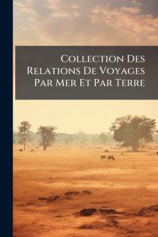 Collection Des Relations De Voyages Par Mer Et Par Terre