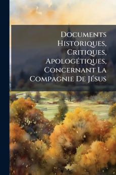 Documents Historiques Critiques Apologétiques Concernant La Compagnie De Jésus