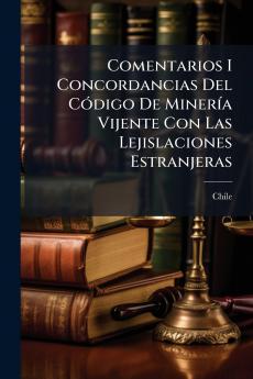 Comentarios I Concordancias Del Código De Minería Vijente Con Las Lejislaciones Estranjeras