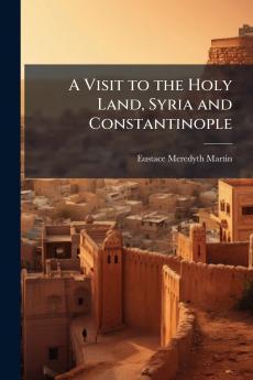 A Visit to the Holy Land Syria and Constantinople