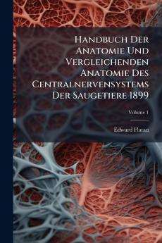 Handbuch Der Anatomie Und Vergleichenden Anatomie Des Centralnervensystems Der Saugetiere 1899; Volume 1