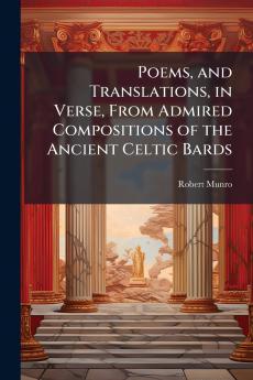 Poems and Translations in Verse From Admired Compositions of the Ancient Celtic Bards