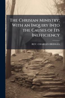 The Chrisian Ministry; With an Inquiry Into the Causes of Its Inefficiency