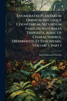 Enumeratio Plantarum Omnium Hucusque Cognitarum Secundum Familias Naturales Disposita Adjectis Characteribus Differentiis Et Synonymis Volume 1 part 1